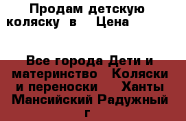 Продам детскую  коляску 3в1 › Цена ­ 14 000 - Все города Дети и материнство » Коляски и переноски   . Ханты-Мансийский,Радужный г.